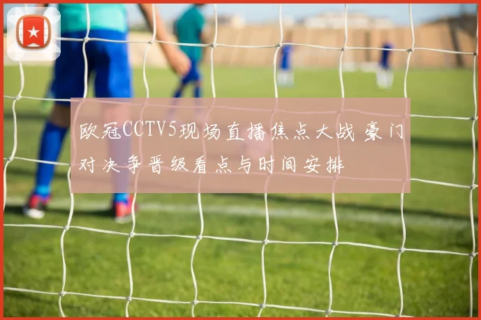 欧冠CCTV5现场直播焦点大战 豪门对决争晋级看点与时间安排