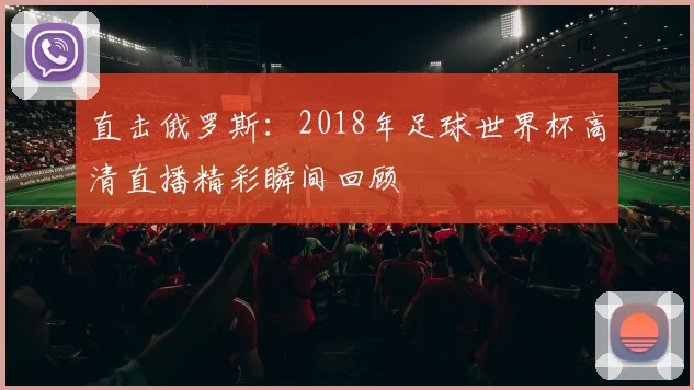 直击俄罗斯：2018年足球世界杯高清直播精彩瞬间回顾