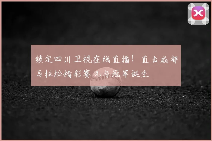 锁定四川卫视在线直播！直击成都马拉松精彩赛况与冠军诞生