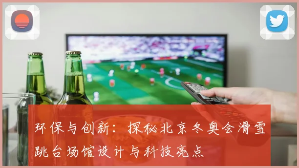 环保与创新：探秘北京冬奥会滑雪跳台场馆设计与科技亮点