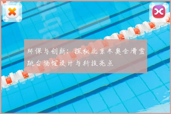 环保与创新：探秘北京冬奥会滑雪跳台场馆设计与科技亮点